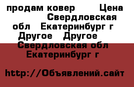 продам ковер 5/2 › Цена ­ 5 000 - Свердловская обл., Екатеринбург г. Другое » Другое   . Свердловская обл.,Екатеринбург г.